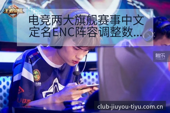 电竞两大旗舰赛事中文定名ENC阵容调整数据对比分析 - 九游体育