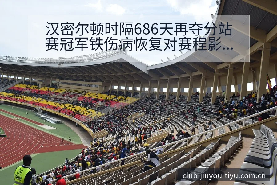 汉密尔顿时隔686天再夺分站赛冠军铁伤病恢复对赛程影响阵 - 九游体育