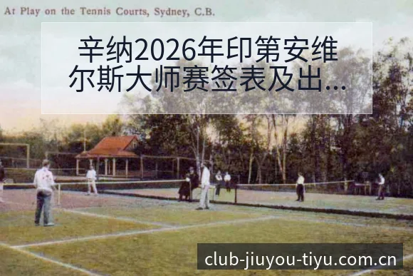 辛纳2026年印第安维尔斯大师赛签表及出场时间对手分析 - 九游体育