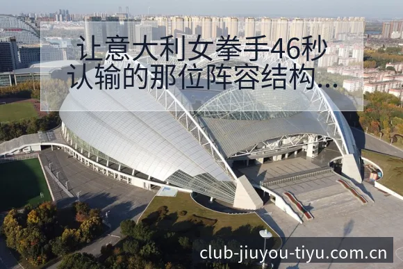 让意大利女拳手46秒认输的那位阵容结构与后续影响分析 - 九游体育