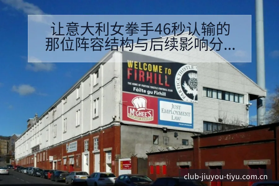 让意大利女拳手46秒认输的那位阵容结构与后续影响分析 - 九游体育